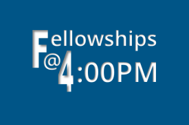 Fellowships at 4:00 PM